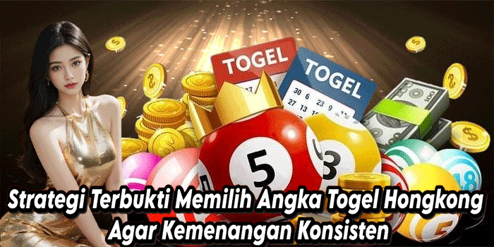 Strategi Terbukti Memilih Angka Togel Hongkong Agar Kemenangan Konsisten