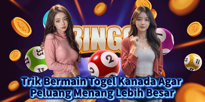 Trik Bermain Togel Kanada Agar Peluang Menang Lebih Besar