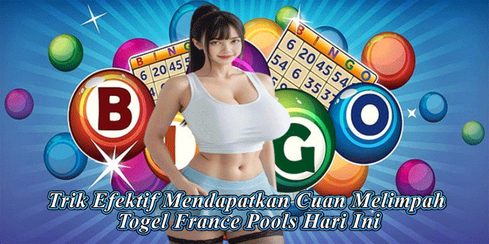 Trik Efektif Mendapatkan Cuan Melimpah Togel France Pools Hari Ini