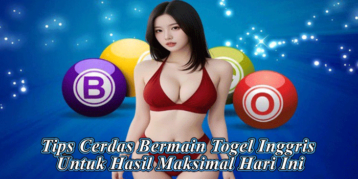 Tips Cerdas Bermain Togel Inggris Untuk Hasil Maksimal Hari Ini