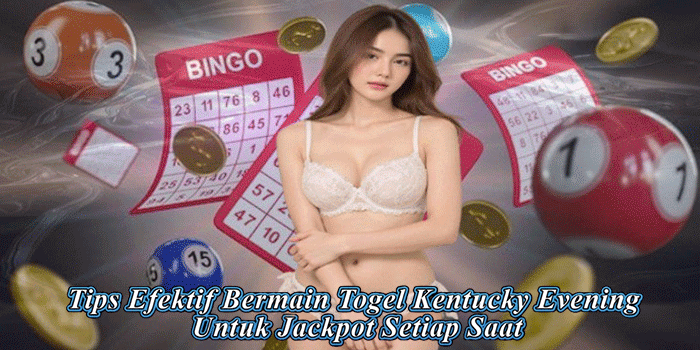 Tips Efektif Bermain Togel Kentucky Evening Untuk Jackpot Setiap Saat